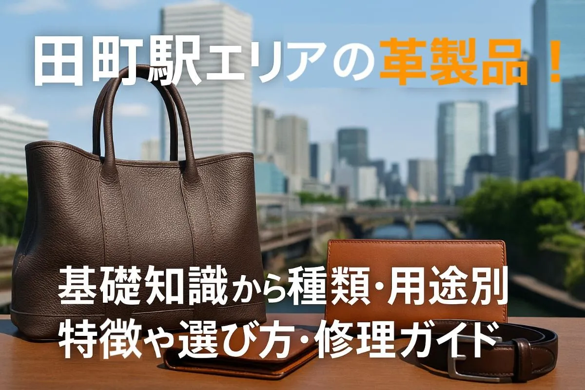 田町駅エリアの革製品！基礎知識から種類・用途別特徴や選び方・修理ガイド
