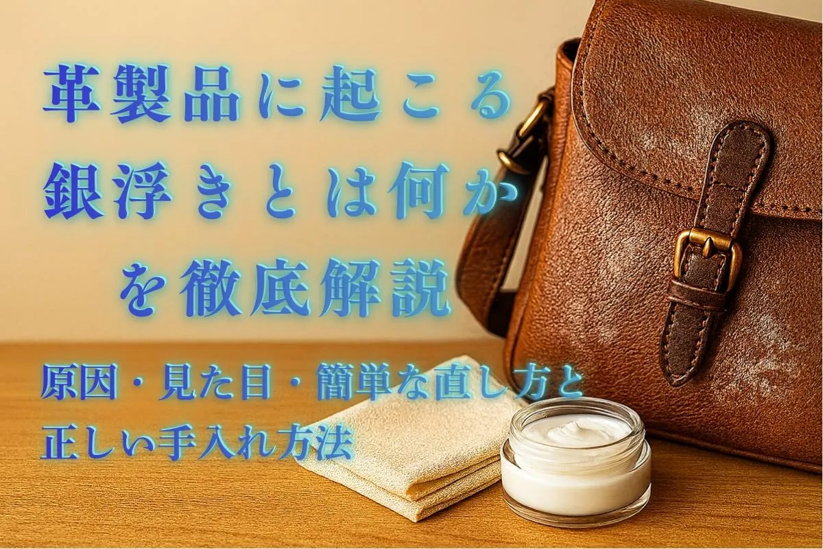革製品に起こる銀浮きとは何かを徹底解説｜原因・見た目・簡単な直し方と正しい手入れ方法